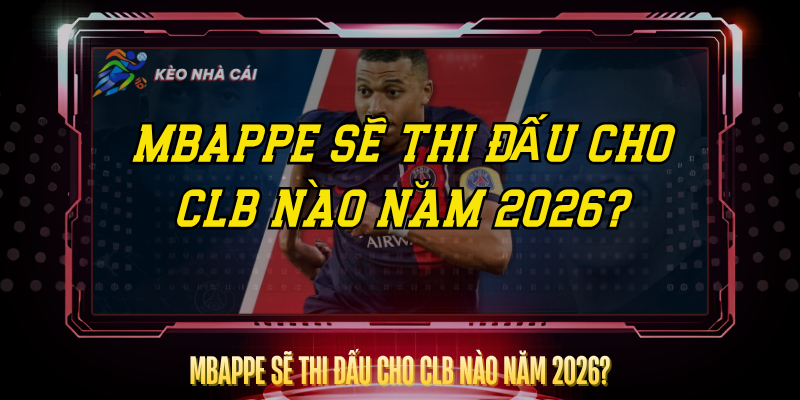 Mbappe Sẽ Thi Đấu Cho CLB Nào Năm 2026? – Cập Nhật Mới Nhất 1 Mbappe Se Thi Dau Cho Clb Nao Nam 2026