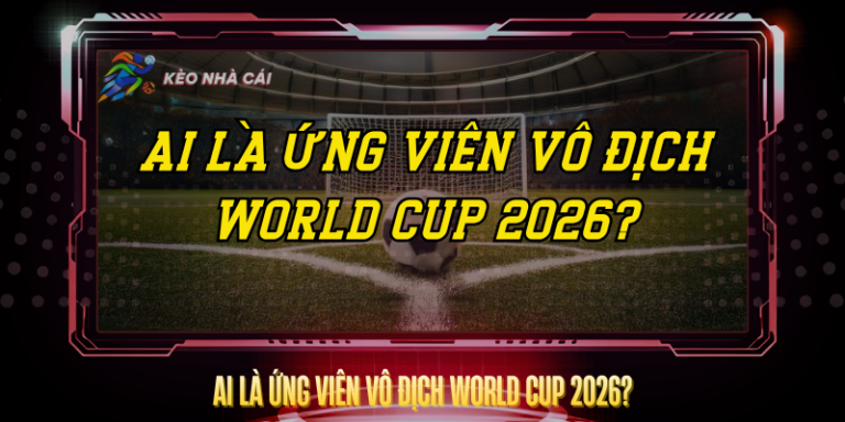 Ai Là Ứng Viên Vô Địch World Cup 2026? – Dự Đoán Chuẩn 12 Ai La Ung Vien Vo Dich World Cup 2026