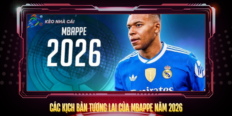 Mbappe Sẽ Thi Đấu Cho CLB Nào Năm 2026? – Cập Nhật Mới Nhất 3 Cac Kich Ban Tuong Lai Cua Mbappe Nam 2026