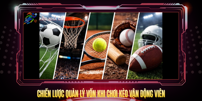 Kèo Vận Động Viên – Hiểu Đúng Để Cược Thông Minh 4 Chien Luoc Quan Ly Von Khi Choi Keo Van Dong Vien