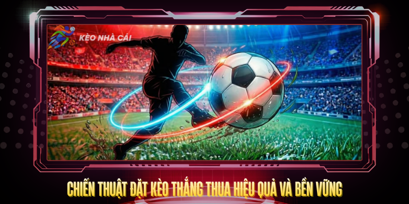 Kèo Thắng Thua – Nền Tảng Cá Cược Bóng Đá Hiệu Quả 4 Chien Thuat Dat Keo Thang Thua Hieu Qua Va Ben Vung