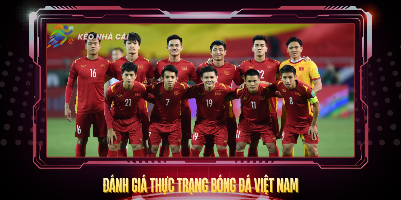 Việt Nam Có Dự World Cup 2026 Không? – Sự Thật Rõ Ràng 3 Danh Gia Thuc Trang Bong Da Viet Nam