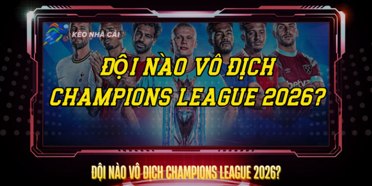 Đội Nào Vô Địch Champions League 2026? – Dự Đoán Chuẩn Nhất 6 Doi Nao Vo Dich Champions League 2026