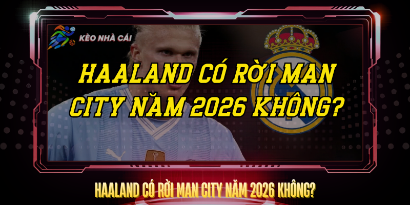 Haaland Có Rời Man City Năm 2026 Không? – Phân Tích Thực Tế 1 Haaland Co Roi Man City Nam 2026 Khong