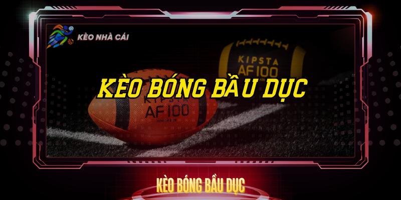 Kèo Bóng Bầu Dục – Hướng Dẫn Và Chiến Thuật Cược Hay 1 Keo Bong Bau Duc