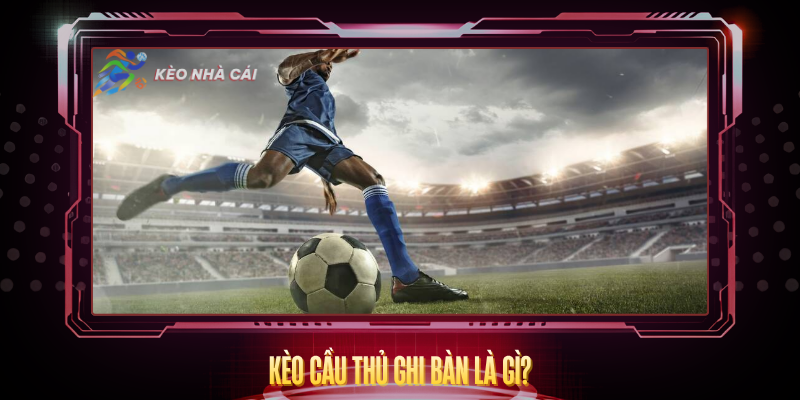 Kèo Cầu Thủ Ghi Bàn - Hướng Dẫn Chi Tiết Và Hiệu Quả 2 Keo Cau Thu Ghi Ban La Gi