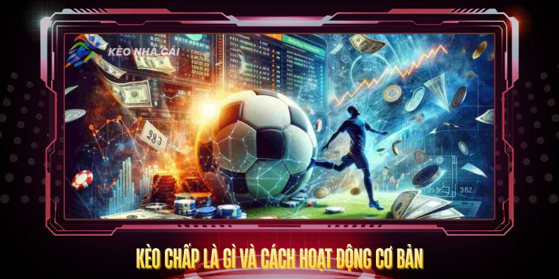 Kèo Chấp – Bí Quyết Đọc Tỷ Lệ Và Cược Đúng Hướng 2 Keo Chap La Gi Va Cach Hoat Dong Co Ban