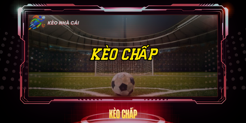 Kèo Chấp – Bí Quyết Đọc Tỷ Lệ Và Cược Đúng Hướng 1 Keo Chap