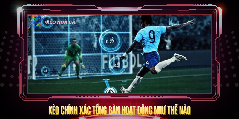 Kèo Chính Xác Tổng Bàn - Dự Đoán Số Bàn Thắng Chính Xác 2 Keo Chinh Xac Tong Ban Hoat Dong Nhu The Nao