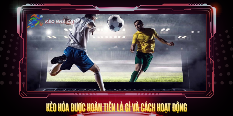 Kèo Hòa Được Hoàn Tiền - Giảm Rủi Ro Cá Cược Hiệu Quả 2 Keo Hoa Duoc Hoan Tien La Gi Va Cach Hoat Dong