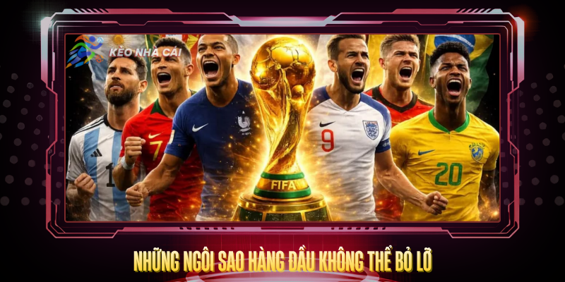 Top Cầu Thủ Đáng Xem Nhất World Cup 2026 Không Thể Bỏ Lỡ 2 Nhung Ngoi Sao Hang Dau Khong The Bo Lo