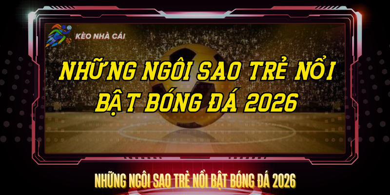 Những Ngôi Sao Trẻ Nổi Bật Bóng Đá 2026 Đáng Theo Dõi 1 Nhung Ngoi Sao Tre Noi Bat Bong Da 2026