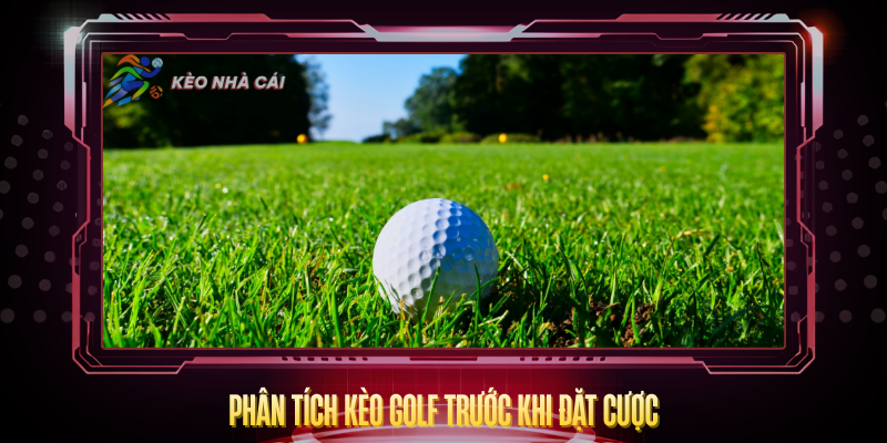 Kèo Golf – Cách Đọc Tỷ Lệ Và Chiến Lược Cược Hay 3 Phan Tich Keo Golf Truoc Khi Dat Cuoc