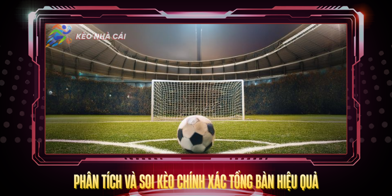 Kèo Chính Xác Tổng Bàn - Dự Đoán Số Bàn Thắng Chính Xác 3 Phan Tich Va Soi Keo Chinh Xac Tong Ban Hieu Qua