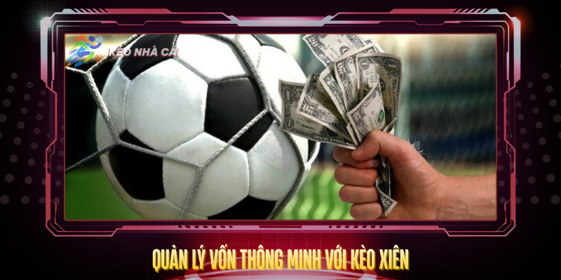 Kèo Xiên - Bí Quyết Tăng Lợi Nhuận Gấp Nhiều Lần 4 Quan Ly Von Thong Minh Voi Keo Xien