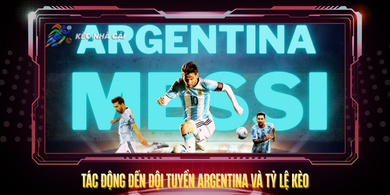 Messi Có Đá World Cup 2026 Không? – Câu Trả Lời Rõ Nhất 3 Tac Dong Den Doi Tuyen Argentina Va Ty Le Keo