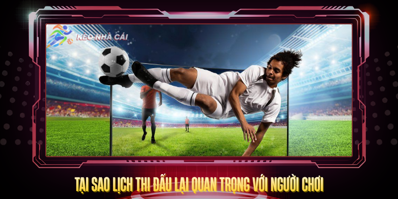Lịch Thi Đấu - Cập Nhật Trận Cầu Nhanh Và Hấp Dẫn Nhất 2026 1 Tai Sao Lich Thi Dau Lai Quan Trong Voi Nguoi Choi