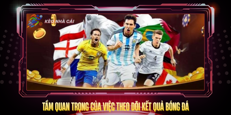 Kết Quả Bóng Đá - Cập Nhật Nhanh Và Chính Xác 2026 1 Tam Quan Trong Cua Viec Theo Doi Ket Qua Bong Da 2