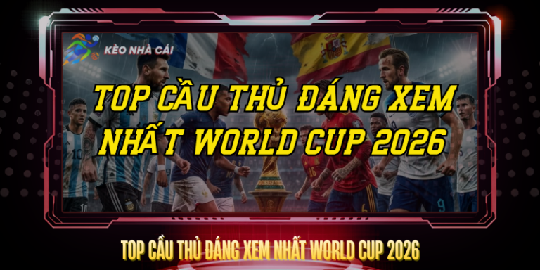 Top Cầu Thủ Đáng Xem Nhất World Cup 2026 Không Thể Bỏ Lỡ 12 Top Cau Thu Dang Xem Nhat World Cup 2026