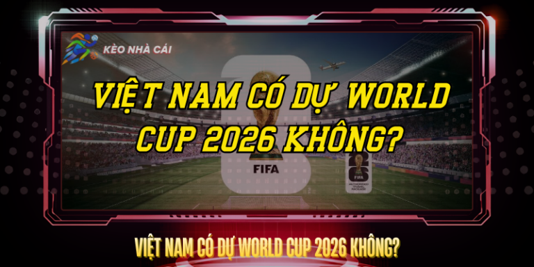 Việt Nam Có Dự World Cup 2026 Không? – Sự Thật Rõ Ràng 2 Viet Nam Co Du World Cup 2026 Khong