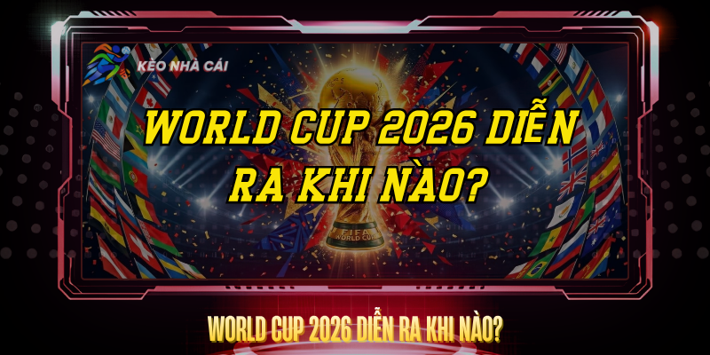 World Cup 2026 Dien Ra Khi Nao